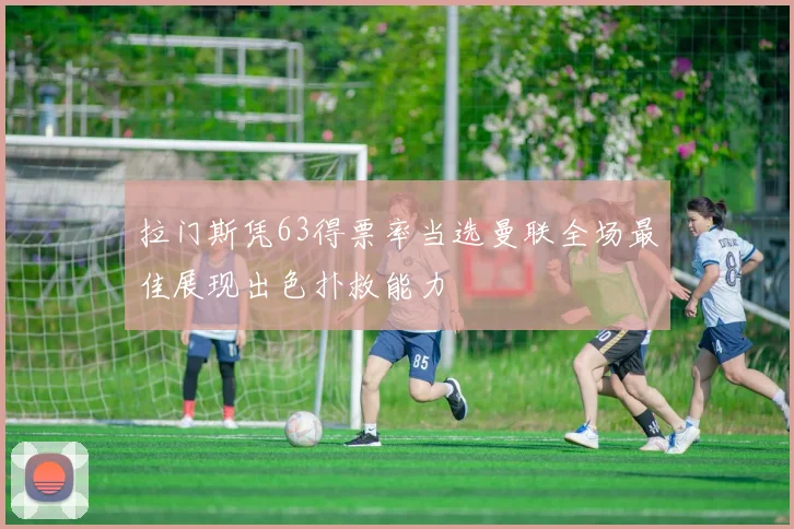 拉门斯凭63得票率当选曼联全场最佳展现出色扑救能力