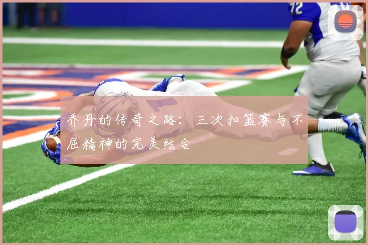 乔丹的传奇之路：三次扣篮赛与不屈精神的完美结合