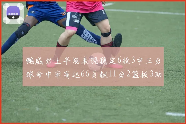 鲍威尔上半场表现稳定6投3中三分球命中率高达66贡献11分2篮板3助攻