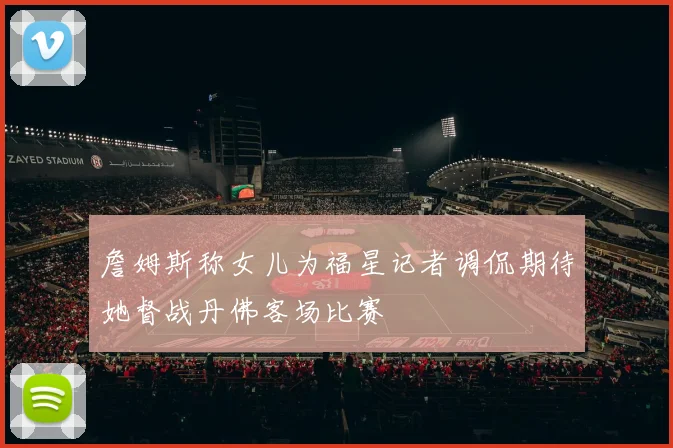 詹姆斯称女儿为福星记者调侃期待她督战丹佛客场比赛