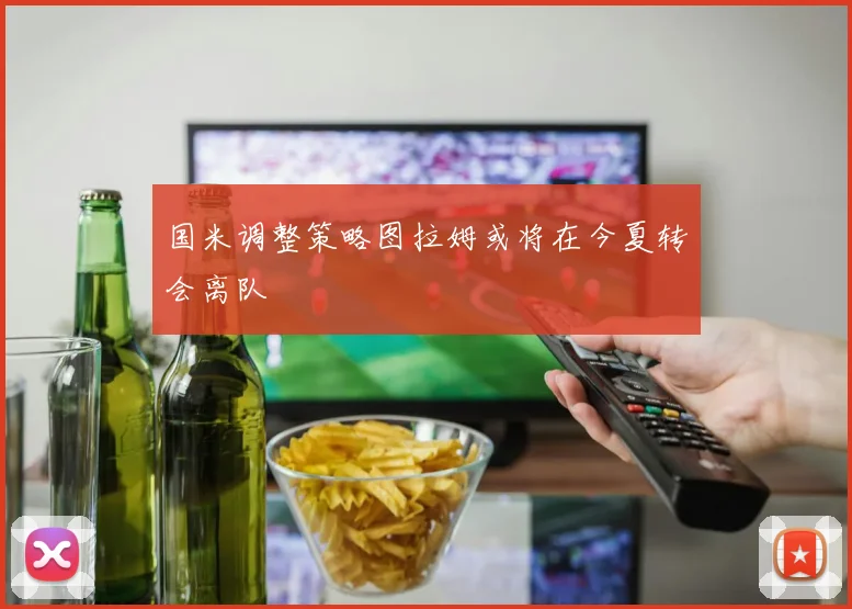 国米调整策略图拉姆或将在今夏转会离队