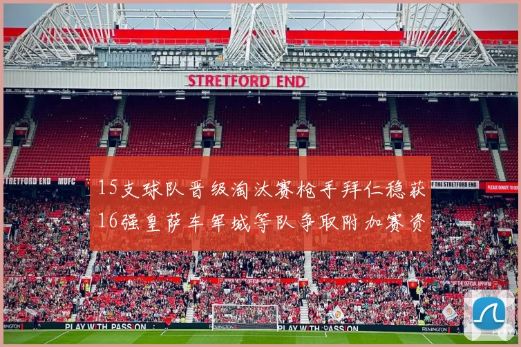 15支球队晋级淘汰赛枪手拜仁稳获16强皇萨车军城等队争取附加赛资格