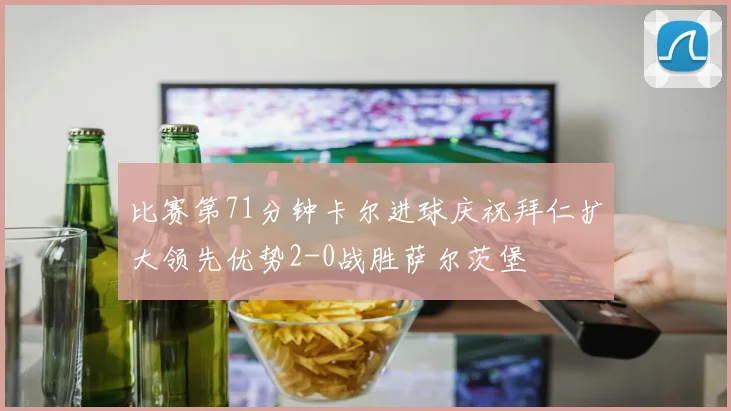 比赛第71分钟卡尔进球庆祝拜仁扩大领先优势2-0战胜萨尔茨堡