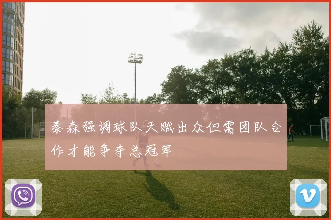 泰森强调球队天赋出众但需团队合作才能争夺总冠军