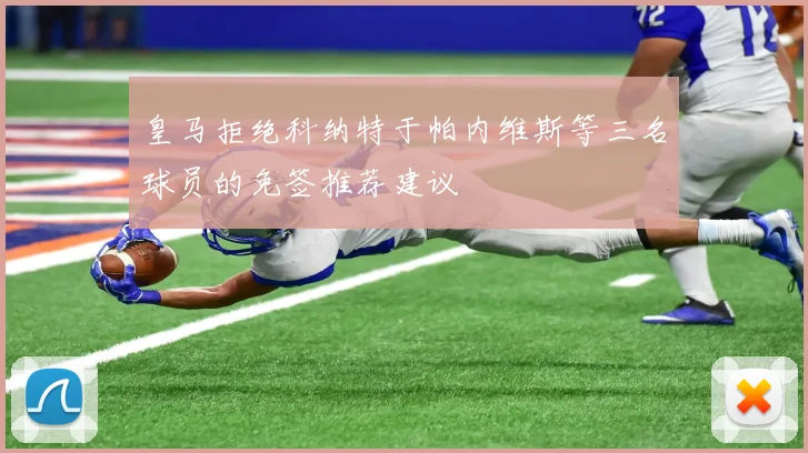 皇马拒绝科纳特于帕内维斯等三名球员的免签推荐建议