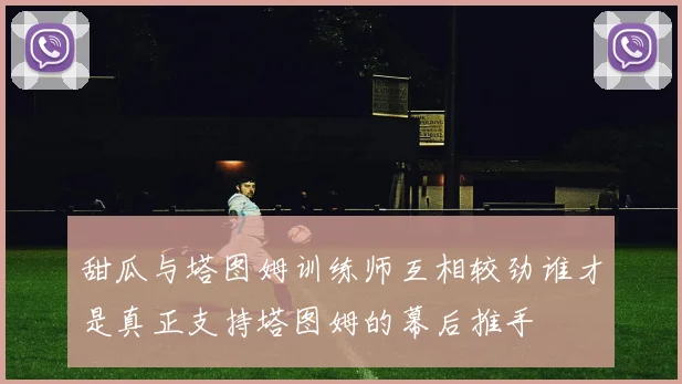 甜瓜与塔图姆训练师互相较劲谁才是真正支持塔图姆的幕后推手