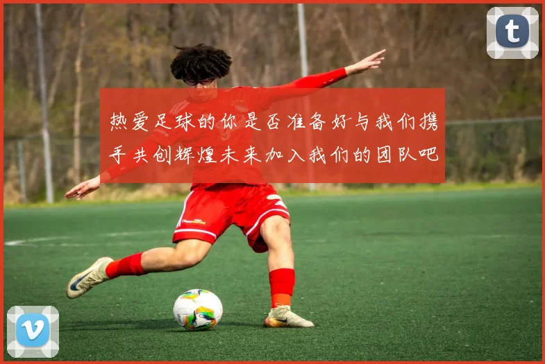 热爱足球的你是否准备好与我们携手共创辉煌未来加入我们的团队吧