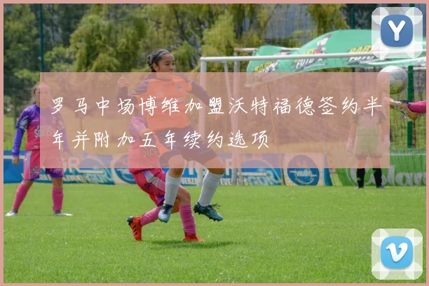 罗马中场博维加盟沃特福德签约半年并附加五年续约选项