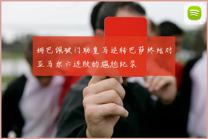 姆巴佩破门助皇马逆转巴萨终结对亚马尔六连败的尴尬纪录