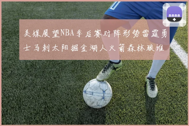 美媒展望NBA季后赛对阵形势雷霆勇士马刺太阳掘金湖人火箭森林狼谁能突围