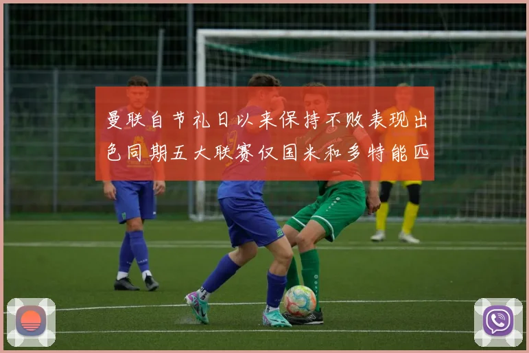 曼联自节礼日以来保持不败表现出色同期五大联赛仅国米和多特能匹敌