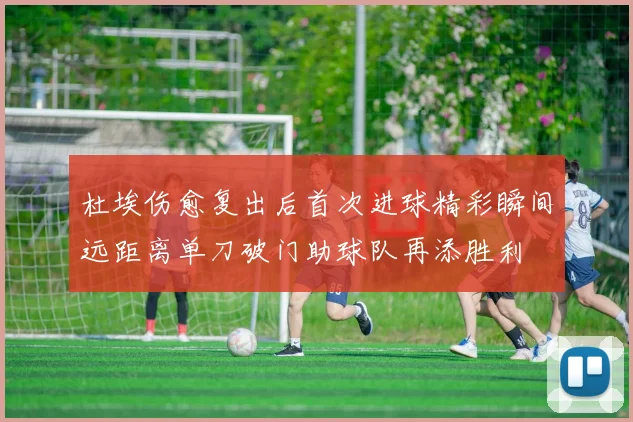 杜埃伤愈复出后首次进球精彩瞬间远距离单刀破门助球队再添胜利