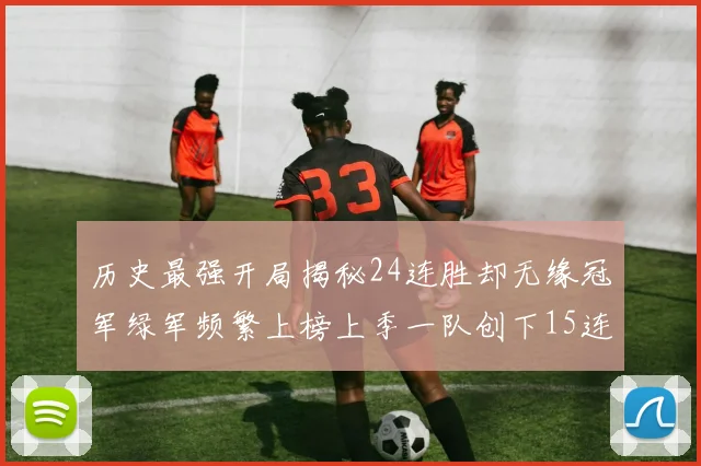 历史最强开局揭秘24连胜却无缘冠军绿军频繁上榜上季一队创下15连胜佳绩