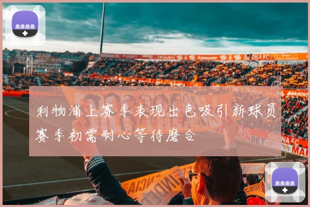 利物浦上赛季表现出色吸引新球员赛季初需耐心等待磨合